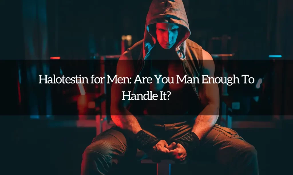 Halotestin for Men: Are You Man Enough To Handle It?